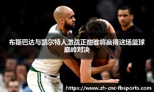 布斯巴达与凯尔特人激战正酣谁将赢得这场篮球巅峰对决